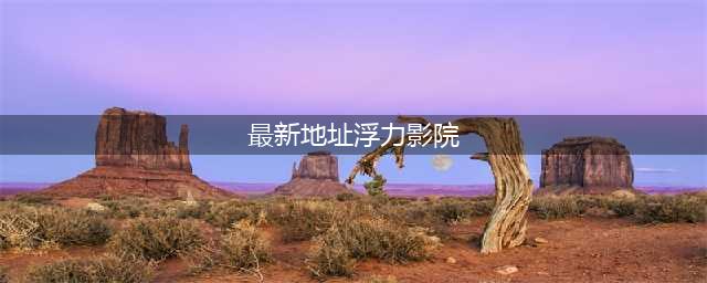 有什么网站可以观看新出的电影？(最新地址浮力影院)