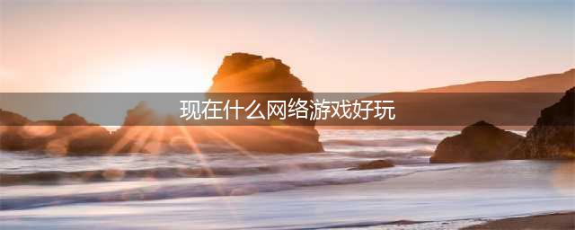 2021网络游戏都有什么好玩的 十大网络游戏手游排行榜2021(现在什么网络游戏好玩)