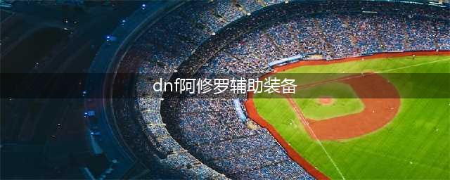 dnf110级阿修罗毕业装备推荐 dnf110级阿修罗毕业装备推荐(dnf阿修罗辅助装备)