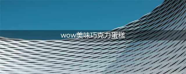 《魔兽世界》蛋糕不是谎言成就怎么达成 成就达成方法(wow美味巧克力蛋糕)