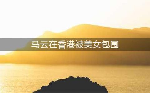 马云在香港被美女包围 携大批保镖混夜店(马云在香港被美女包围)