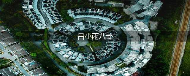00后新人小花吕小雨，曾经演艺穿着较丑的作品，及其具备演绎潜力(吕小雨八卦)