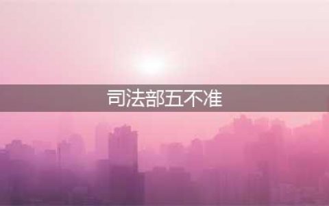 《司法部关于公证执业“五不准”的通知》全文(司法部五不准)