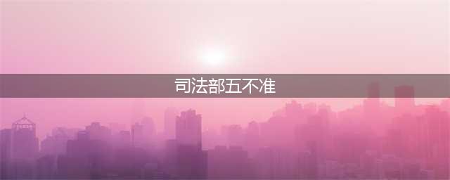 《司法部关于公证执业“五不准”的通知》全文(司法部五不准)