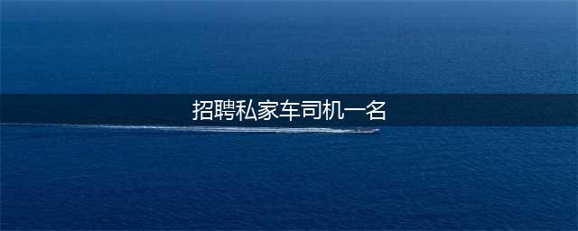 个人找私家司机一名 私家车司机工作(招聘私家车司机一名)