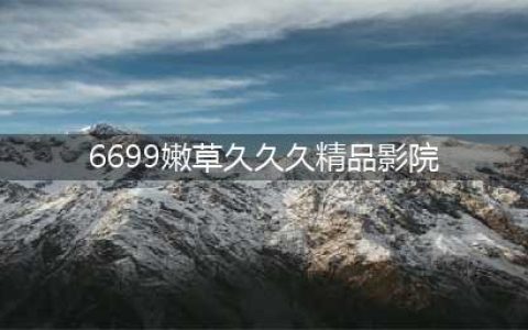 久久久久久久久久久久久久久久久[热门视频推荐](6699嫩草久久久精品影院)