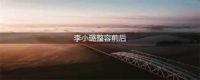 从李小璐整容前后对比照，来谈对女性的审美(李小璐整容前后)