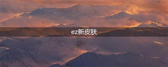 《LOL》EZ灵能特工至臻皮肤怎么获得 EZ灵能特工至臻皮肤获得方法(ez新皮肤)