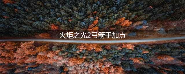 《火炬之光3》弓箭手怎么加点 弓箭手加点方法分享(火炬之光2弓箭手加点)
