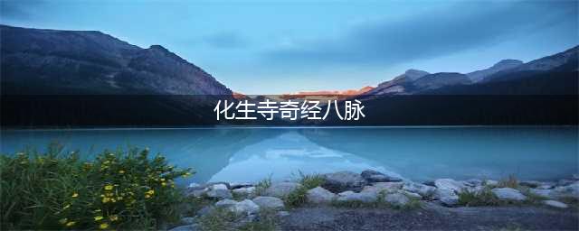 《梦幻西游》化生寺奇经八脉怎么选择 选择攻略大全(化生寺奇经八脉)