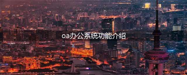 OA 办公系统详细的功能介绍(oa办公系统功能介绍)