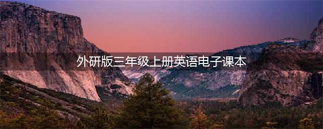 外研三起三年级上册英语电子课本｜可下载打印(外研版三年级上册英语电子课本)