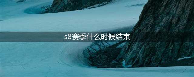 《LOL》S8赛季什么时候结束 s9赛季开始时间介绍(s8赛季什么时候结束)