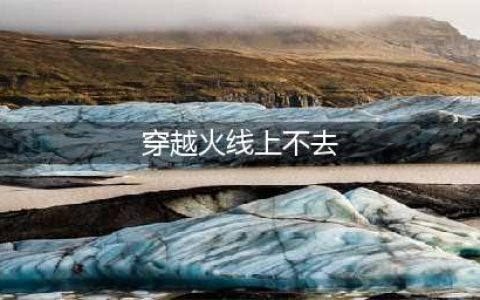 端游穿越火线怎么进不去 穿越火线为什么进不去(穿越火线上不去)