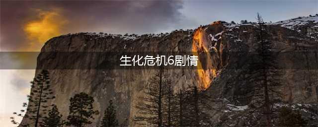 《生化危机6》游戏剧情是什么 游戏剧情介绍(生化危机6剧情)