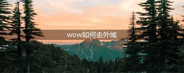 魔兽世界部落如何去外域(wow如何去外域)