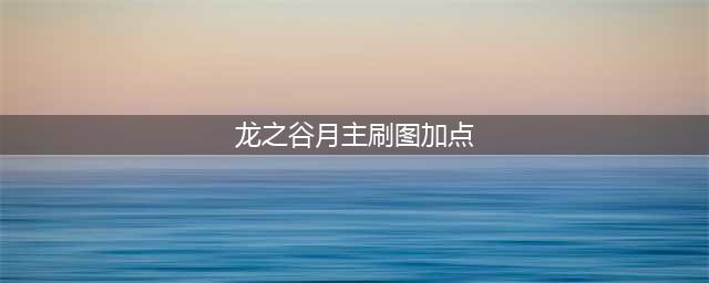 《龙之谷手游》月之领主技能加点攻略曝光(龙之谷月主刷图加点)