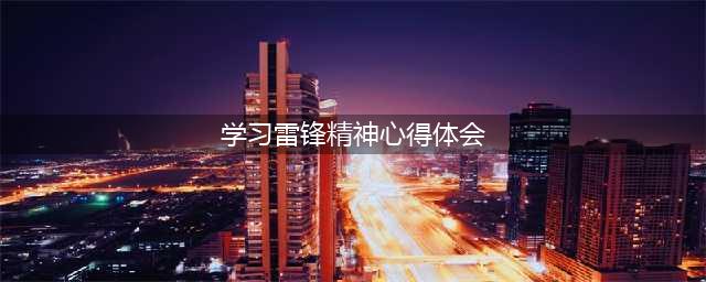 学雷锋活动心得体会(学习雷锋精神心得体会)