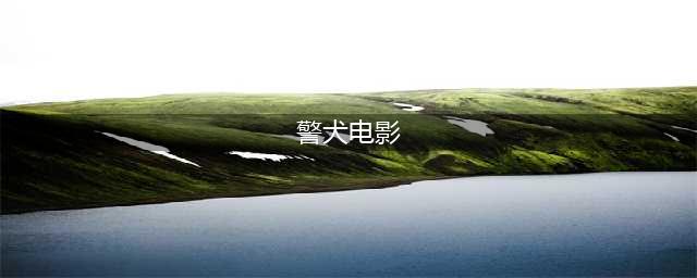 那些与警（军）犬有关的影视片----国内篇（更新版）(警犬电影)