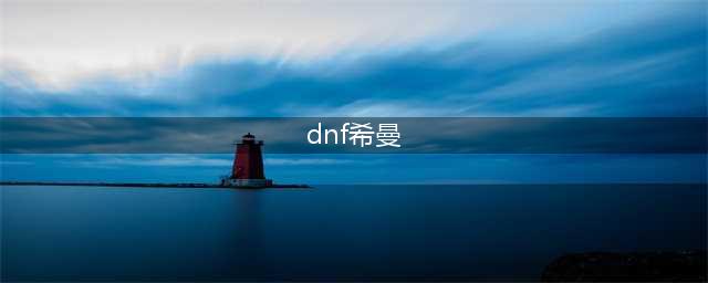 DNF希曼不见了怎么回事？地下城与勇士2021希曼斯特拉位置说明(dnf希曼)