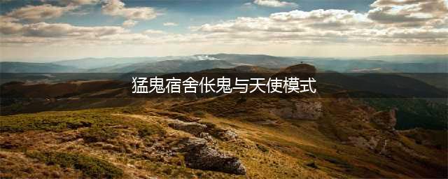 《猛鬼宿舍》伥鬼与天使模式玩法攻略
