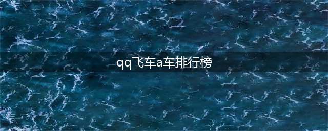 《QQ飞车》手游车排名是什么 2022年7月最新a车排行榜(qq飞车a车排行榜)