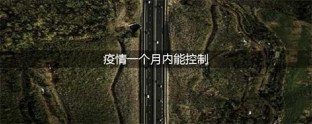 钟南山：疫情在一个月内能控制(疫情一个月内能控制)