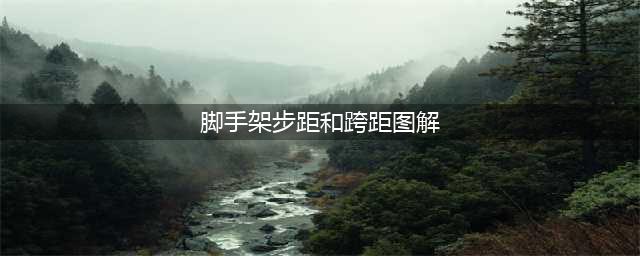 脚手架的步距和跨距是什么？一文带你了解！(脚手架步距和跨距图解)