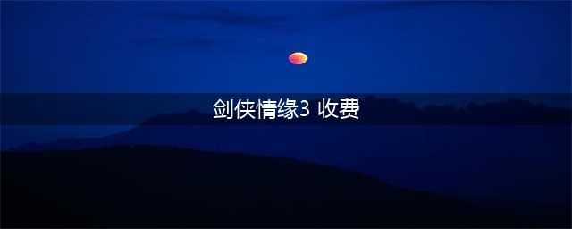剑侠情缘3收费介绍 剑侠情缘3收费模式是什么