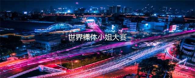 1978年美国举办了一场裸体小姐大赛，所有参赛者都赤身裸体(世界裸体小姐大赛)