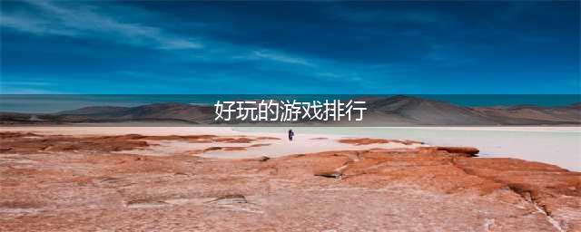 全球最好玩游戏合集 全球游戏排行榜前十名游戏有什么2022(好玩的游戏排行)