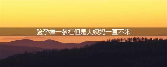 月经推迟18天，验孕棒测试“一条杠”，没怀孕为啥月经也不来？(验孕棒一条杠但是大姨妈一直不来)