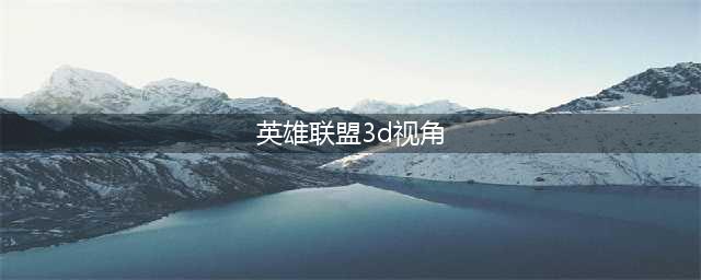 《lol》3d视角如何开 3d视角开启教程(英雄联盟3d视角)