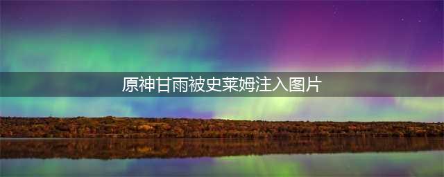 《原神》甘雨大战史莱姆多图介绍 甘雨大战史莱姆3d完整版视频介绍