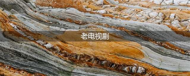 80部经典电视剧，看过20部以上的，都老了！(老电视剧)