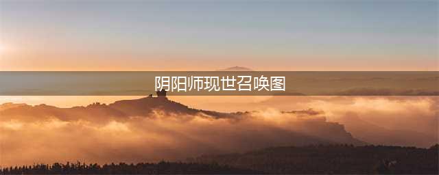 阴阳师现世召唤阵大全 SSR式神专用召唤阵(阴阳师现世召唤图)