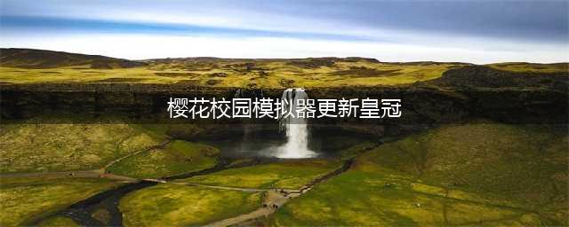 樱花校园模拟器皇冠版本更新内容 樱花校园模拟器皇冠版本更新了什么(樱花校园模拟器更新皇冠)