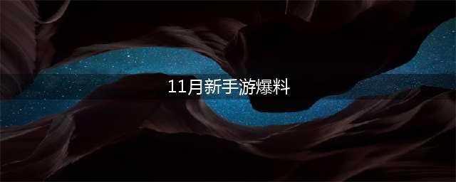 11月有哪些新手游 11月带着这一大波最期待的新游来了(11月新手游爆料)