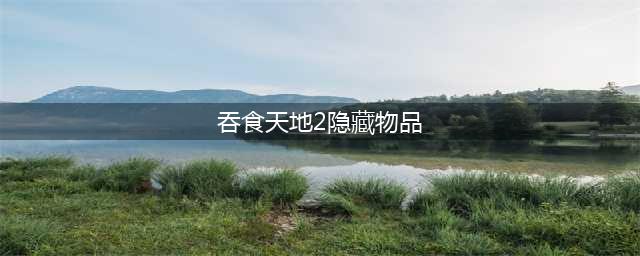 吞食天地2隐藏物品在哪里 隐藏物品位置大全(吞食天地2隐藏物品)