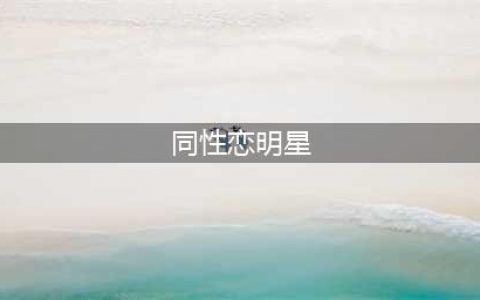细数15位“出柜”的明星，同性恋不是罪也不是错，你认同吗(同性恋明星)