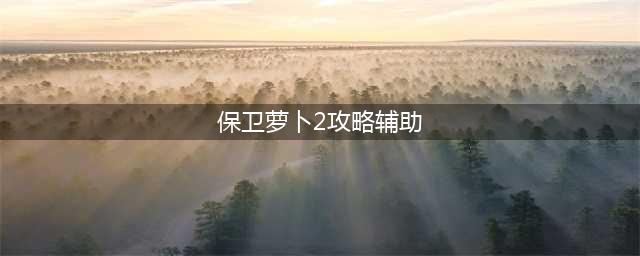 《保卫萝卜2》完整攻略图解66关(保卫萝卜2攻略辅助)