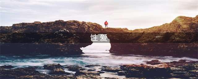 男人先性后爱，还是先爱后性？(性 爱)