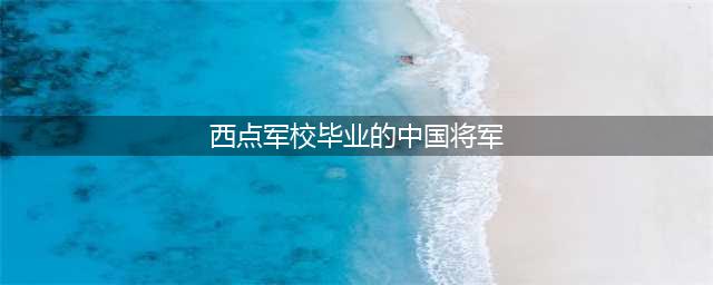 盘点近代出身西点军校的中国人，一人本可成为名将，奈何红颜祸水(西点军校毕业的中国将军)