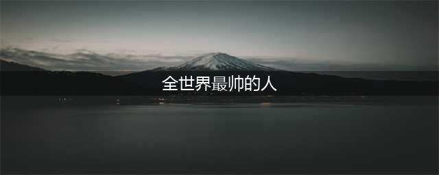 全球网民们选出了20位世界上最帅的男人，看看你的偶像有没上榜(全世界最帅的人)