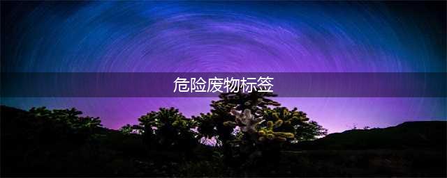 危险废物标志牌全新改版，最新国标危险废物标志牌式样图(危险废物标签)