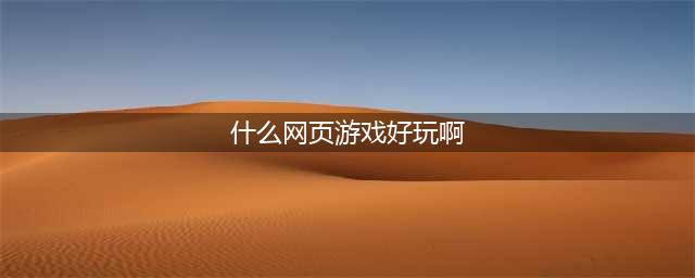 网页游戏排行榜2021前十名 好玩的网页游戏排行榜推荐有哪些(什么网页游戏好玩啊)