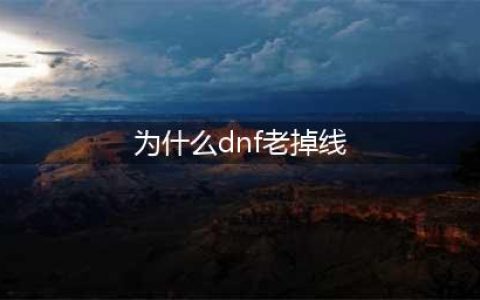 《DNF》网络连接经常掉线怎么办 经常掉线解决方法一览(为什么dnf老掉线)