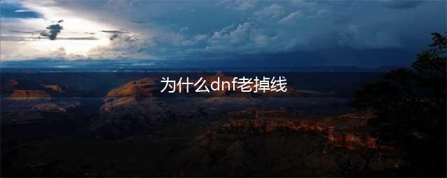 《DNF》网络连接经常掉线怎么办 经常掉线解决方法一览(为什么dnf老掉线)