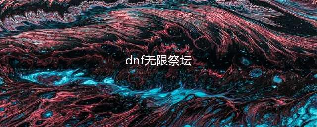 《dnf》无尽的祭坛在哪 无尽的祭坛进入入口(dnf无限祭坛)