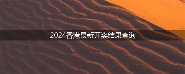 2024香港开奖记录历史(2024香港最新开奖结果查询)